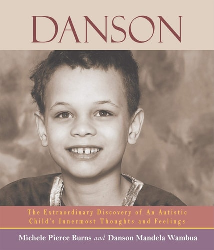 Danson: The Extraordinary Discovery of an Autistic Child's Innermost Thoughts and Feelings by Michele Pierce Burns, Danson Mandela Wambua