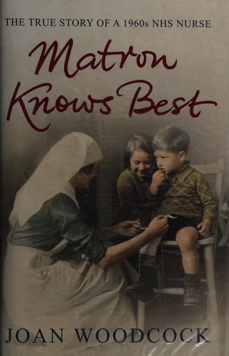 Matron knows best: The true story of a 1960s NHS nurse by Joan Woodcock