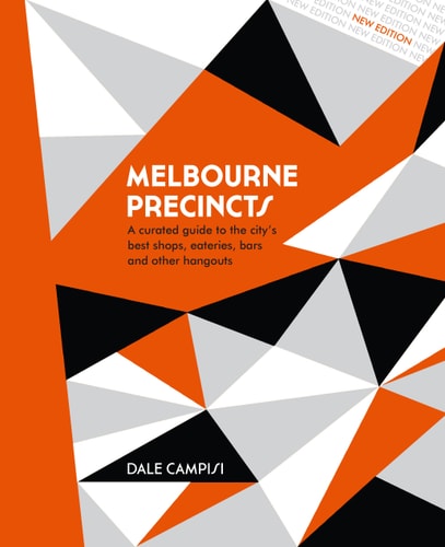 Melbourne Precincts: A Curated Guide to the City's Best Shops, Eateries, Bars and Other Hangouts by Dale Campisi