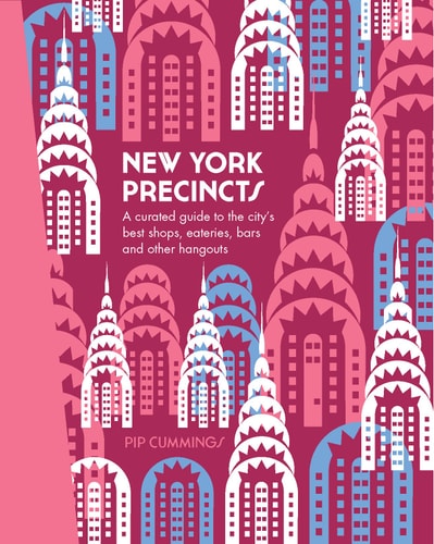 New York Precincts: A Curated Guide to the City's Best Shops, Eateries, Bars and Other Hangouts (The Precincts) by Pip Cummings
