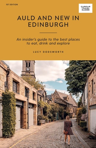 Auld and New in Edinburgh: An Insider's Guide to the Best Places to Eat, Drink, and Explore (Curious Travel Guides) by Lucy Dodsworth