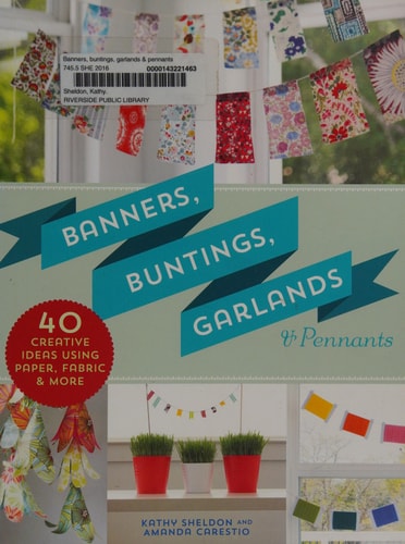 Banners, Buntings, Garlands and Pennants 40 Creative Ideas Using Paper, Fabric and More by Kathy Sheldon, Amanda Carestio
