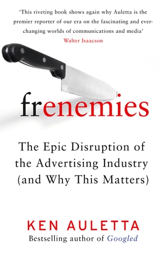 Frenemies The Epic Disruption of the Ad Business (and Everything Else) by Ken Auletta