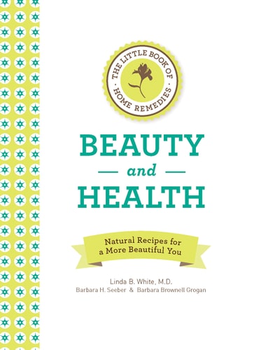 The Little Book of Home Remedies, Beauty and Health: Natural Recipes for a More Beautiful You by Linda B. White, Barbara H. Seeber, Barbara Brownell Grogan
