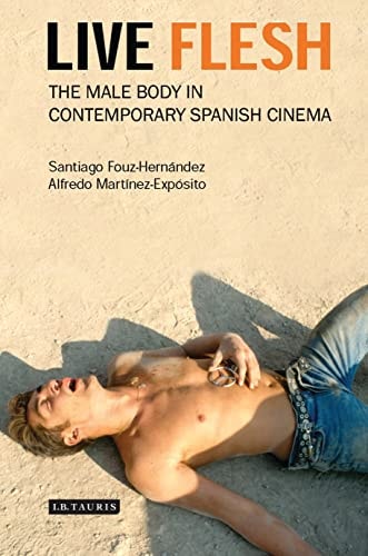 Live Flesh: The Male Body in Contemporary Spanish Cinema by Santiago Fouz-Hernández, Alfredo Martinez-Exp+¦sito