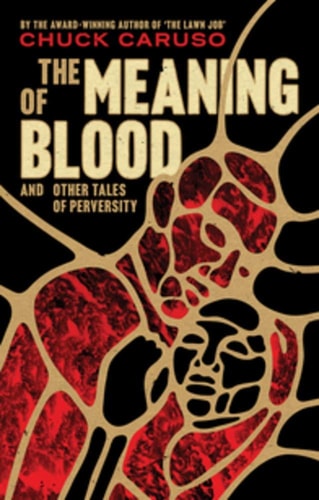The Meaning of Blood And Other Tales of Perversity by Chuck Caruso