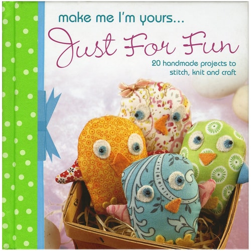 Make Me I'm Yours...Just for Fun: 20 craft projects to stich, knit or create by David & Charles