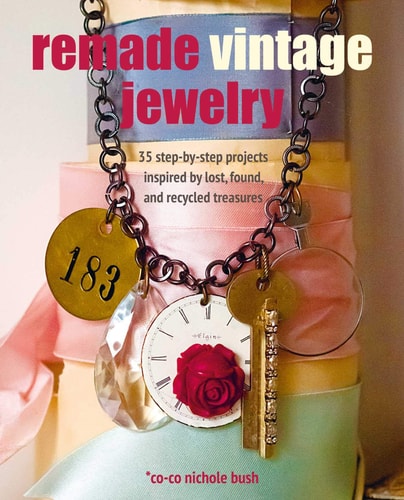 Remade Vintage Jewelry: 35 step-by-step projects inspired by lost, found, and recycled treasures by Co-co Nichole Bush