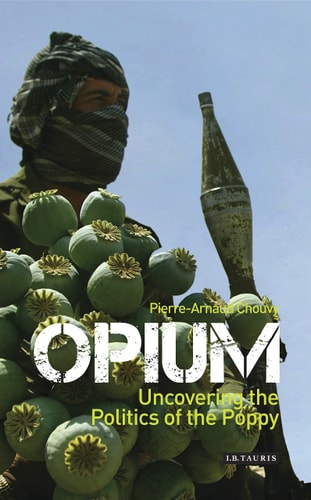 Opium Uncovering the Politics of the Poppy by Pierre-Arnaud Chouvy