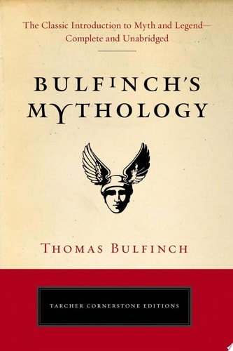 Bulfinch's Mythology: The Classic Introduction to Myth and Legend-Complete and Unabridged (Tarcher Cornerstone Editions) by Thomas Bulfinch