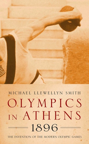 Olympics in Athens 1896 : The Invention of the Modern Olympic Games by Michael Smith