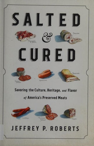 Salted and Cured: Savoring the Culture, Heritage, and Flavor of America's Preserved Meats by Jeffrey Roberts