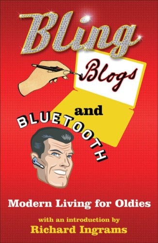 Bling, Blogs and Bluetooth Modern Living for Oldies by Nick Parker