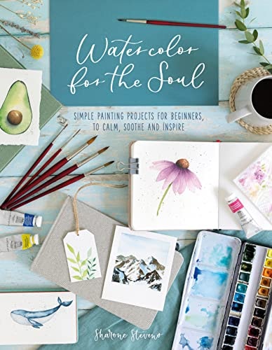 Watercolor for the Soul: Simple painting projects for beginners, to calm, soothe and inspire by Sharone Stevens