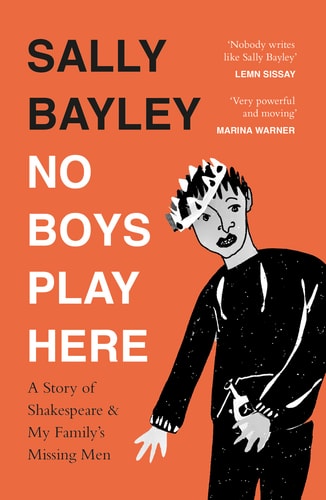 No Boys Play Here: A Story of Shakespeare and My Family's Missing Men by Sally Bayley