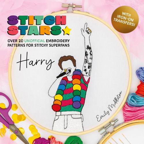 Stitch Stars: Harry Over 20 Unofficial Embroidery Patterns for Stitchy Superfans by Emily Middleton