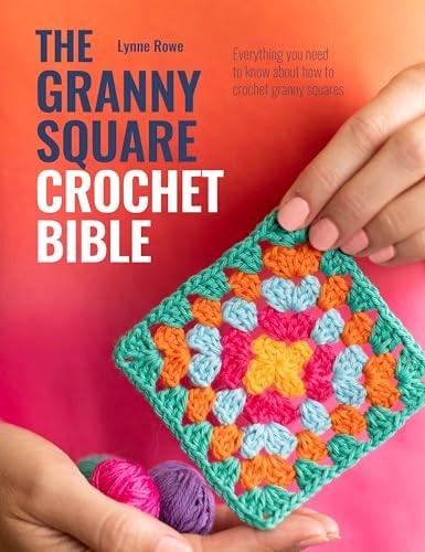 The Granny Square Crochet Bible Everything You Need to Know about How to Crochet Granny Squares by Lynne Rowe