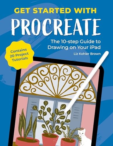 Get Started with Procreate The 10-Step Guide to Drawing on Your IPad: Contains 20 Project Tutorials by Liz Kohler Brown