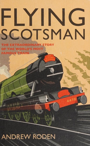 Flying Scotsman: The Extraordinary Story of the World's Most Famous Locomotive by Andrew Roden