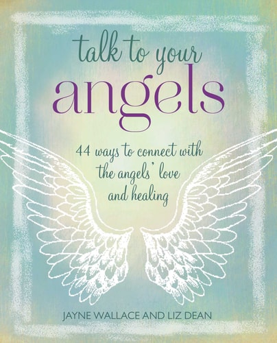 Talk to Your Angels: 44 ways to connect with the angels' love and healing by Jayne Wallace, Liz Dean