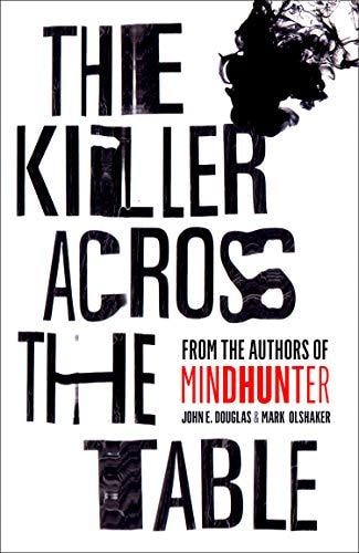 The Killer Across the Table: Unlocking the Secrets of Serial Killers AndPredators with the FBI's Original Mindhunter by John E. Douglas, Mark Olshaker