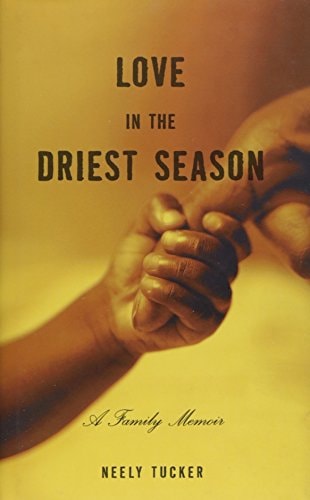 Love in the Driest Season : A Family Memoir by neely-tucker