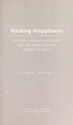 Hacking Happiness: Why Your Personal Data Counts and How Tracking It Can Change the World by John Havens
