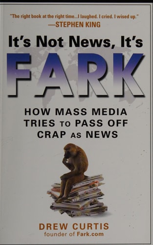 It's Not News, It's Fark: How Mass Media Tries to Pass Off Crap As News by Drew Curtis
