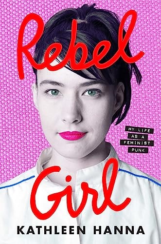 Rebel Girl My Life as a Feminist Punk by Kathleen Hanna