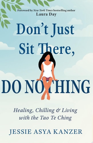 Don't Just Sit There, DO NOTHING: Healing, Chilling, and Living with the Tao Te Ching by Jessie Asya Kanzer