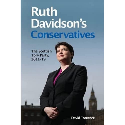 Ruth Davidson's Conservatives The Scottish Tory Party, 2011-19 by David Torrance
