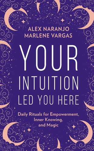 Your Intuition Led You Here by Alex Naranjo, Marlene Vargas
