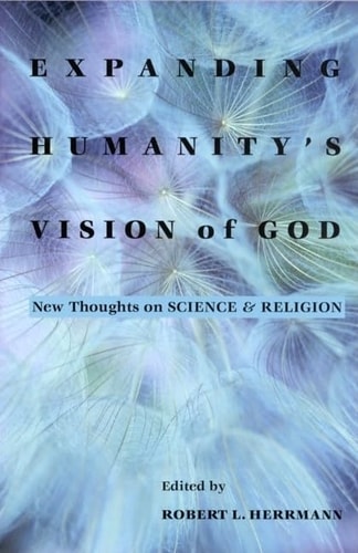 Expanding Humanity's Vision of God: New Thoughts on Science and Religion by Robert Herrmann