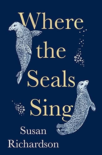 Where the Seals Sing: Exploring the Hidden Lives of Britain's Grey Seals by Susan Richardson