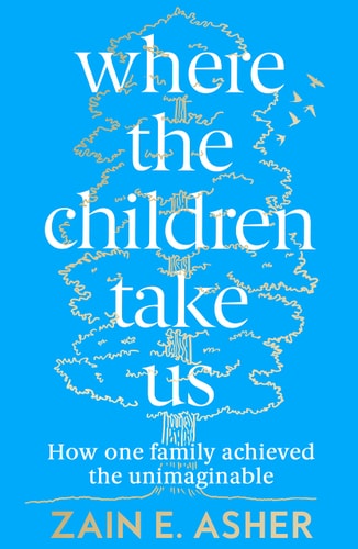 Where the Children Take Us: How One Family Achieved the Unimaginable by Asher, Zain E.