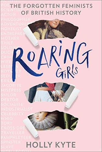 Roaring Girls The Forgotten Feminists of British History by Holly Kyte