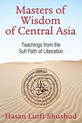 Masters of Wisdom of Central Asia Teachings from the Sufi Path of Liberation by Hasan Lutfi Shushud
