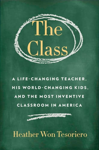 The Class A Life-Changing Teacher, His World-Changing Kids, and the Most Inventive Classroom in America by Heather Won Tesoriero