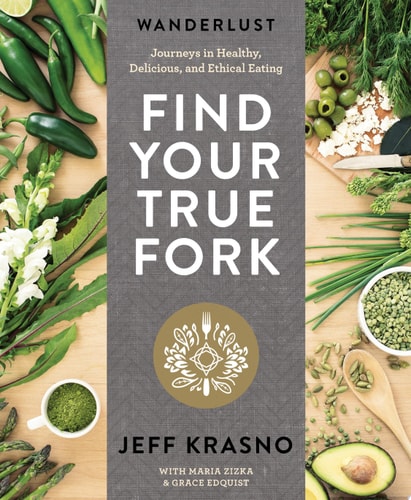 Wanderlust Find Your True Fork Journeys in Healthy, Delicious, and Ethical Eating by Jeff Krasno, Maria Zizka, Grace Edquist