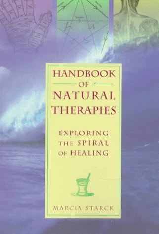 Handbook of Natural Therapies Exploring the Spiral of Healing by Marcia Starck