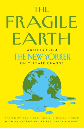 The Fragile Earth Writing from the New Yorker on Climate Change by David Remnick, Henry Finder
