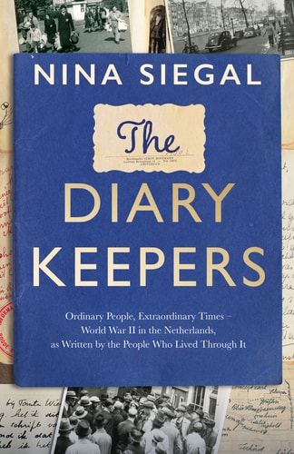 The Diary Keepers World War II in the Netherlands, as Written by the People who Lived Through it by Nina Siegal