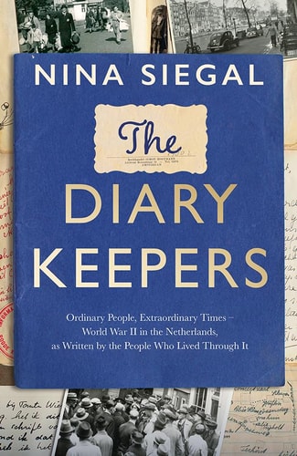 The Diary Keepers Ordinary People, Extraordinary Times - World War II in the Netherlands, As Written by the People Who Lived Through It by Nina Siegal