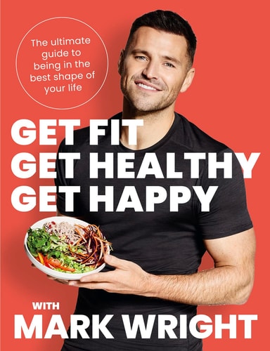 Get Fit, Get Healthy, Get Happy Transform Your Body, Diet and Life with Train Wright by Mark Wright