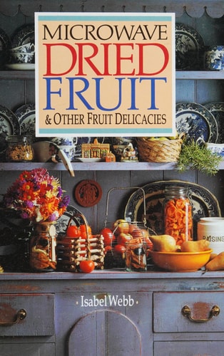 Microwave Dried Fruit & Other Fruit Delicacies by Isabel Webb