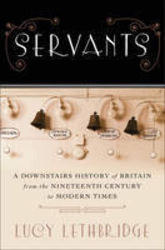Servants: A Downstairs History of Britain from the Nineteenth Century to Modern Times by Lucy Lethbridge