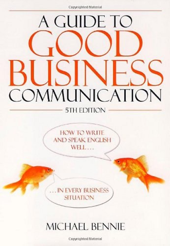 A Guide to Good Business Communication How to Write and Speak English Well in Every Business Situation by Michael Bennie