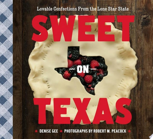 Sweet on Texas Loveable Confections from the Lone Star State by Denise Gee