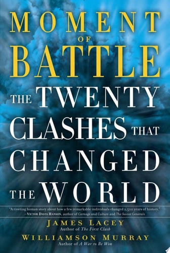 Moment of Battle The Twenty Clashes that Changed the World by Jim Lacey, Williamson Murray