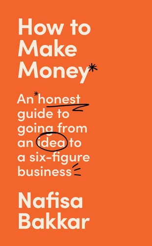 How to Make Money An Honest Guide on Going from an Idea to a Six-Figure Business by Nafisa Bakkar